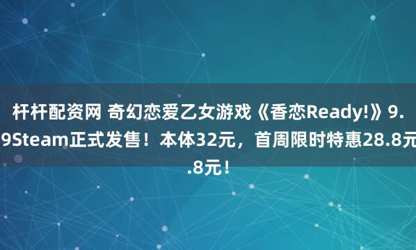 杆杆配资网 奇幻恋爱乙女游戏《香恋Ready!》9.19Steam正式发售！本体32元，首周限时特惠28.8元！
