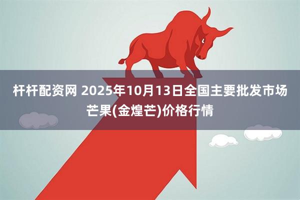 杆杆配资网 2025年10月13日全国主要批发市场芒果(金煌芒)价格行情