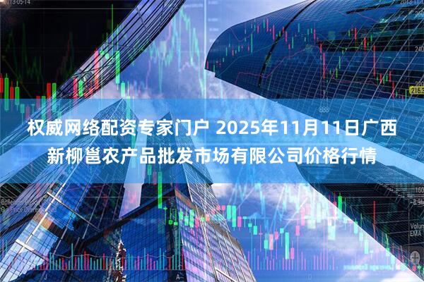 权威网络配资专家门户 2025年11月11日广西新柳邕农产品批发市场有限公司价格行情