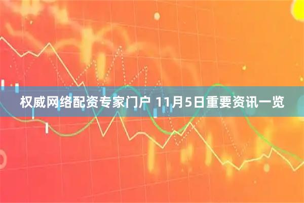 权威网络配资专家门户 11月5日重要资讯一览