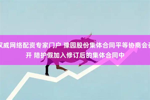 权威网络配资专家门户 豫园股份集体合同平等协商会召开&#32;陪护假加入修订后的集体合同中