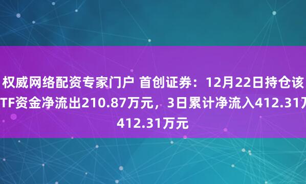 权威网络配资专家门户 首创证券:12月22日持仓该股ETF资金净流出210.87万元,3日累计净流入412.31万元