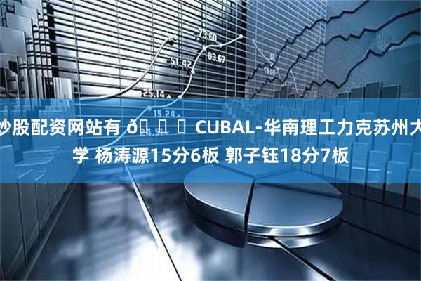 炒股配资网站有 🏀CUBAL-华南理工力克苏州大学 杨涛源15分6板 郭子钰18分7板