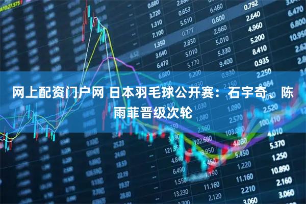 网上配资门户网 日本羽毛球公开赛：石宇奇、陈雨菲晋级次轮
