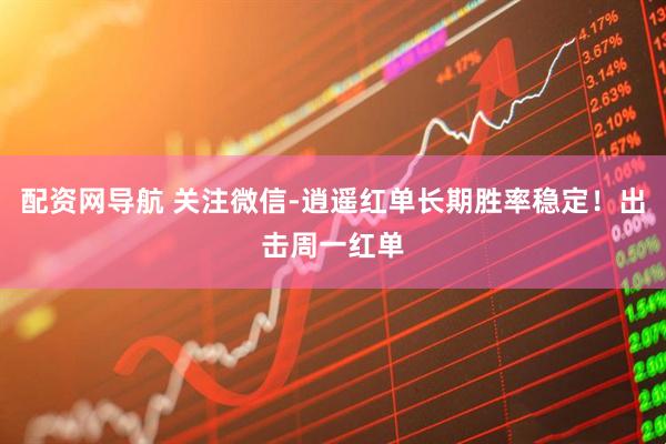 配资网导航 关注微信-逍遥红单长期胜率稳定！出击周一红单