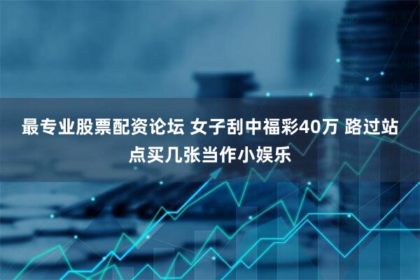最专业股票配资论坛 女子刮中福彩40万 路过站点买几张当作小娱乐