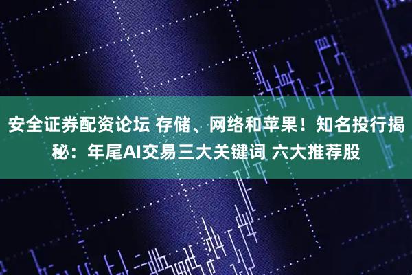 安全证券配资论坛 存储、网络和苹果!知名投行揭秘:年尾AI交易三大关键词 六大推荐股