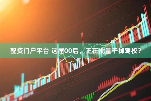 配资门户平台 这届00后，正在批量干掉驾校？