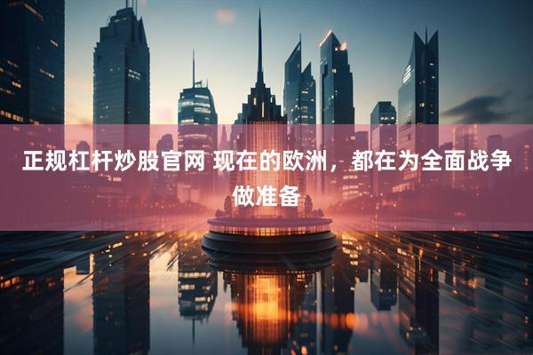 正规杠杆炒股官网 现在的欧洲，都在为全面战争做准备