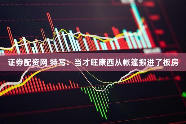证劵配资网 特写：当才旺康西从帐篷搬进了板房